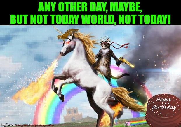Epic Rainbow Unicorn Cat | ANY OTHER DAY, MAYBE, BUT NOT TODAY WORLD, NOT TODAY! | image tagged in epic rainbow unicorn cat | made w/ Imgflip meme maker