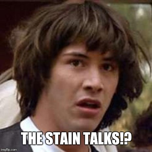 Conspiracy Keanu Meme | THE STAIN TALKS!? | image tagged in memes,conspiracy keanu | made w/ Imgflip meme maker