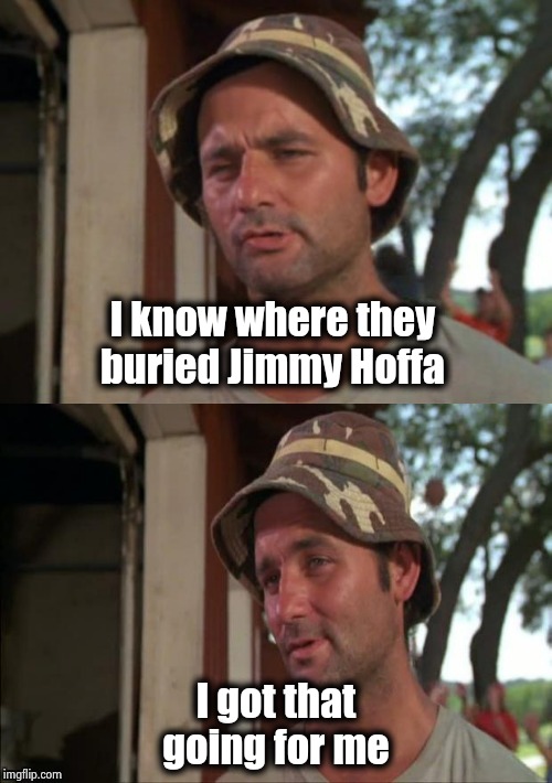 Bill Murray bad joke | I know where they buried Jimmy Hoffa I got that going for me | image tagged in bill murray bad joke | made w/ Imgflip meme maker