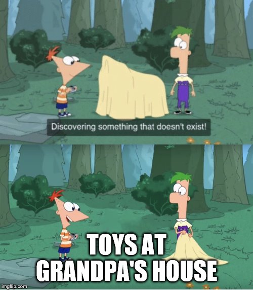 Discovering Something That Doesn’t Exist | TOYS AT GRANDPA'S HOUSE | image tagged in discovering something that doesnt exist | made w/ Imgflip meme maker