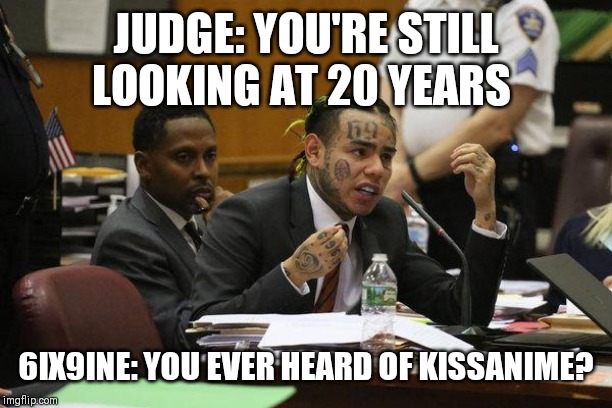 6ix9ine Snitch | JUDGE: YOU'RE STILL LOOKING AT 20 YEARS; 6IX9INE: YOU EVER HEARD OF KISSANIME? | image tagged in 6ix9ine snitch | made w/ Imgflip meme maker