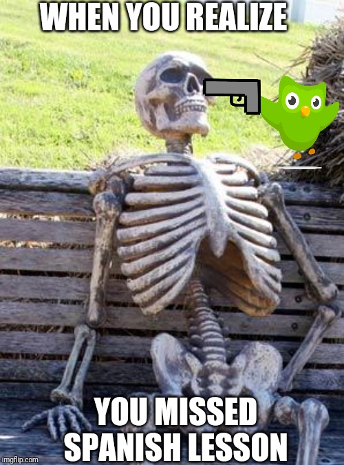 Waiting Skeleton | WHEN YOU REALIZE; YOU MISSED SPANISH LESSON | image tagged in memes,waiting skeleton | made w/ Imgflip meme maker