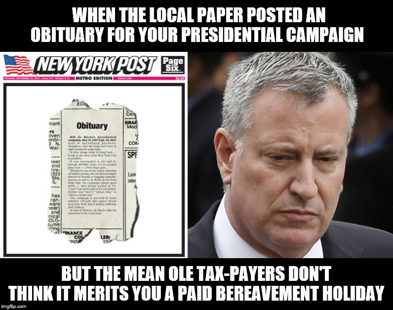 Death of Bill de Blasio's Presidential run | WHEN THE LOCAL PAPER POSTED AN OBITUARY FOR YOUR PRESIDENTIAL CAMPAIGN; BUT THE MEAN OLE TAX-PAYERS DON'T THINK IT MERITS YOU A PAID BEREAVEMENT HOLIDAY | image tagged in bill deblasio,laziness,screws to taxpayers,arrogance,new york post,obituary | made w/ Imgflip meme maker