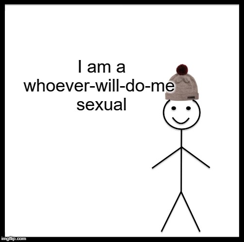 Be Like Bill | I am a whoever-will-do-me 
sexual | image tagged in memes,be like bill | made w/ Imgflip meme maker