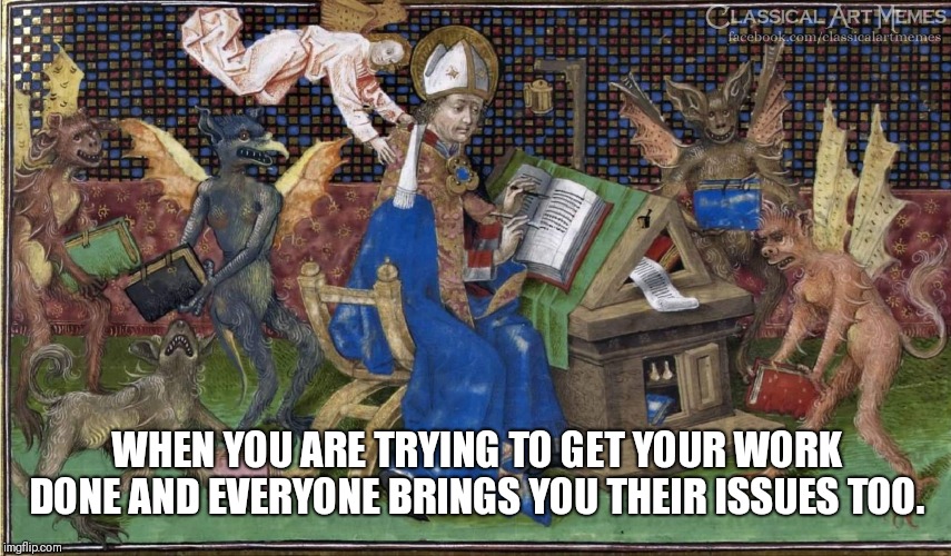 WHEN YOU ARE TRYING TO GET YOUR WORK DONE AND EVERYONE BRINGS YOU THEIR ISSUES TOO. | image tagged in work,coworkers,issues,job | made w/ Imgflip meme maker