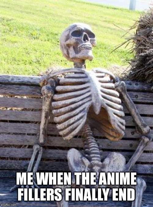 Waiting Skeleton | ME WHEN THE ANIME FILLERS FINALLY END | image tagged in memes,waiting skeleton | made w/ Imgflip meme maker