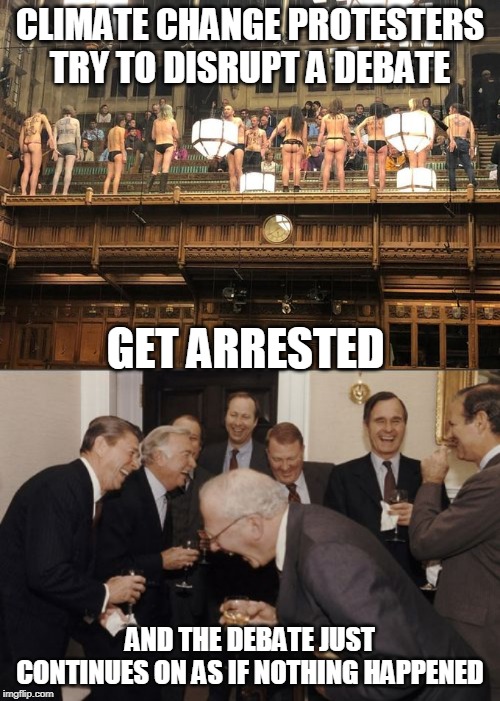 DIDNT DO ANYTHING BUT PUT THEMSELVES IN JAIL | CLIMATE CHANGE PROTESTERS TRY TO DISRUPT A DEBATE; GET ARRESTED; AND THE DEBATE JUST CONTINUES ON AS IF NOTHING HAPPENED | image tagged in memes,laughing men in suits,climate change | made w/ Imgflip meme maker