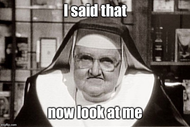 Frowning Nun Meme | I said that now look at me | image tagged in memes,frowning nun | made w/ Imgflip meme maker