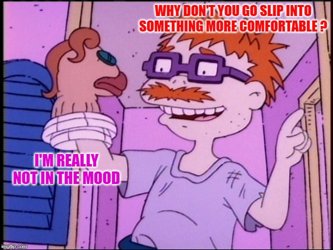 Sock puppet | WHY DON'T YOU GO SLIP INTO SOMETHING MORE COMFORTABLE ? I'M REALLY NOT IN THE MOOD | image tagged in sock puppet | made w/ Imgflip meme maker