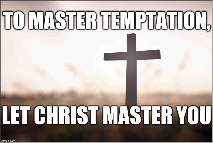 TO MASTER TEMPTATION, LET CHRIST MASTER YOU | image tagged in cross | made w/ Imgflip meme maker
