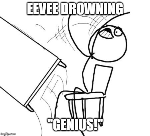 People who have a drowning fetish be like... | EEVEE DROWNING; "GENIUS!" | image tagged in memes,table flip guy,drowning,pokemon,eevee | made w/ Imgflip meme maker