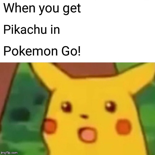 Surprised Pikachu | When you get; Pikachu in; Pokemon Go! | image tagged in memes,surprised pikachu | made w/ Imgflip meme maker