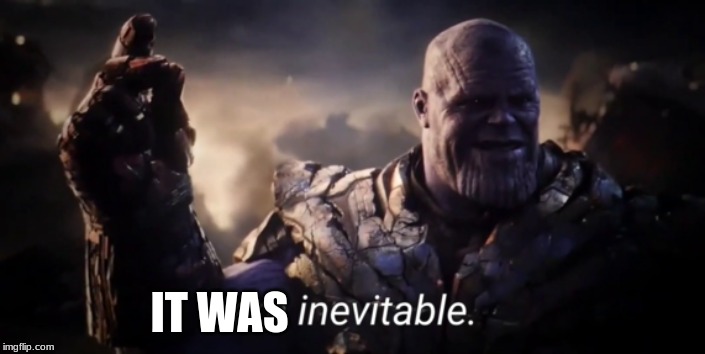 I am inevitable | IT WAS | image tagged in i am inevitable | made w/ Imgflip meme maker