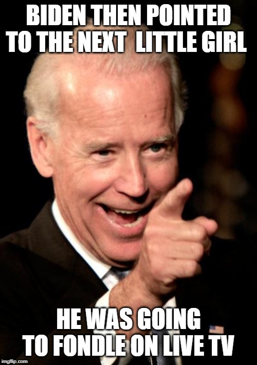 Smilin Biden | BIDEN THEN POINTED TO THE NEXT  LITTLE GIRL; HE WAS GOING TO FONDLE ON LIVE TV | image tagged in memes,smilin biden | made w/ Imgflip meme maker