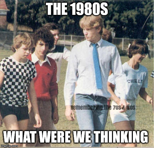 1980s | THE 1980S; WHAT WERE WE THINKING | image tagged in 1980s,clothing,fashion,orillia,remembering the 1970s and 1980s | made w/ Imgflip meme maker