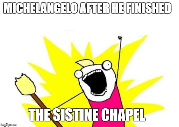 X All The Y Meme | MICHELANGELO AFTER HE FINISHED; THE SISTINE CHAPEL | image tagged in memes,x all the y | made w/ Imgflip meme maker
