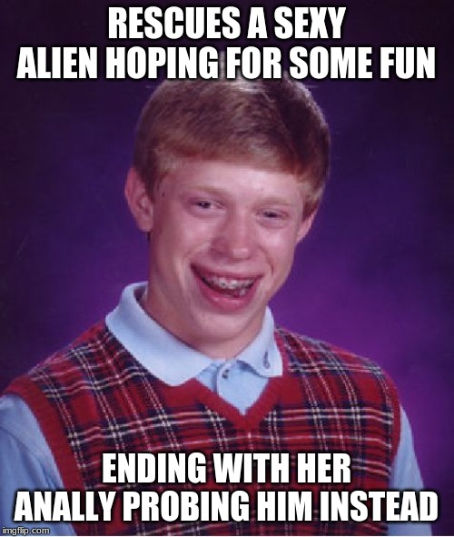 Bad Luck Brian Meme | RESCUES A SEXY ALIEN HOPING FOR SOME FUN ENDING WITH HER ANALLY PROBING HIM INSTEAD | image tagged in memes,bad luck brian | made w/ Imgflip meme maker
