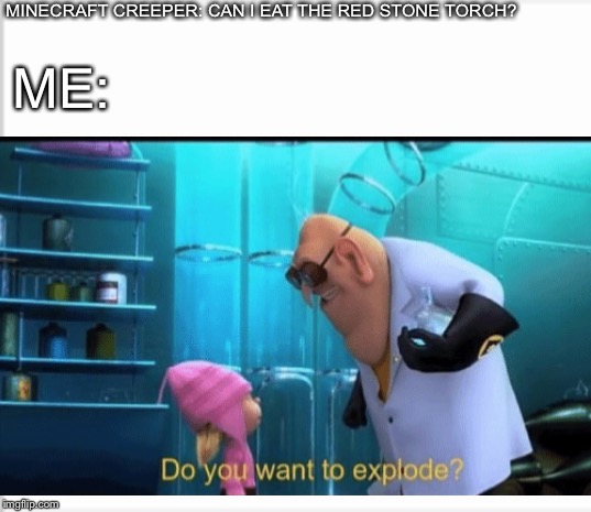 Despicable me do you want to explode | MINECRAFT CREEPER: CAN I EAT THE RED STONE TORCH? ME: | image tagged in despicable me,minecraft,minecraft creeper,torch,meme | made w/ Imgflip meme maker