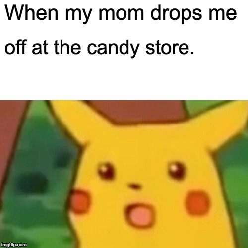 Surprised Pikachu Meme | When my mom drops me; off at the candy store. | image tagged in memes,surprised pikachu | made w/ Imgflip meme maker