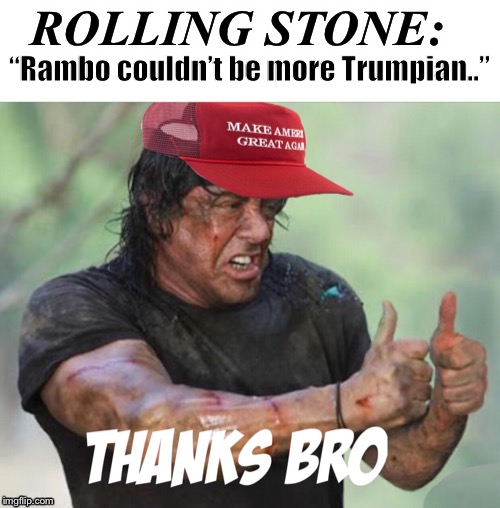 MAGA on my friends.  MAGA on. | “Rambo couldn’t be more Trumpian..”; ROLLING STONE: | image tagged in maga | made w/ Imgflip meme maker