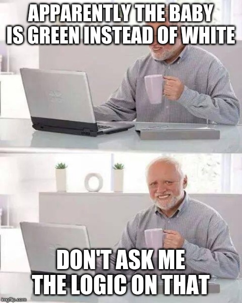 Hide the Pain Harold Meme | APPARENTLY THE BABY IS GREEN INSTEAD OF WHITE DON'T ASK ME THE LOGIC ON THAT | image tagged in memes,hide the pain harold | made w/ Imgflip meme maker