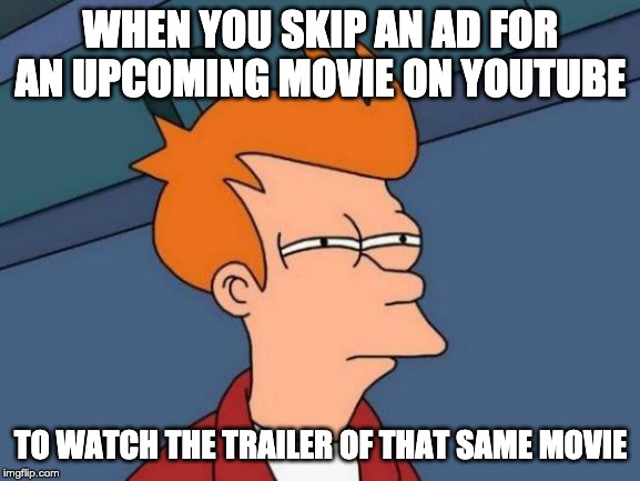 Futurama Fry | WHEN YOU SKIP AN AD FOR AN UPCOMING MOVIE ON YOUTUBE; TO WATCH THE TRAILER OF THAT SAME MOVIE | image tagged in memes,futurama fry | made w/ Imgflip meme maker