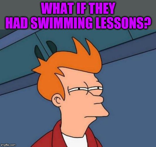 Futurama Fry Meme | WHAT IF THEY HAD SWIMMING LESSONS? | image tagged in memes,futurama fry | made w/ Imgflip meme maker