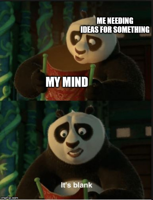 Its Blank | ME NEEDING IDEAS FOR SOMETHING; MY MIND | image tagged in its blank | made w/ Imgflip meme maker