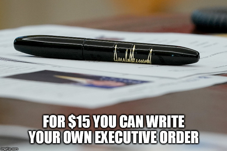 FOR $15 YOU CAN WRITE YOUR OWN EXECUTIVE ORDER | made w/ Imgflip meme maker