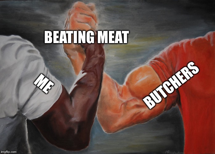 Epic Handshake Meme | BEATING MEAT; BUTCHERS; ME | image tagged in epic handshake | made w/ Imgflip meme maker