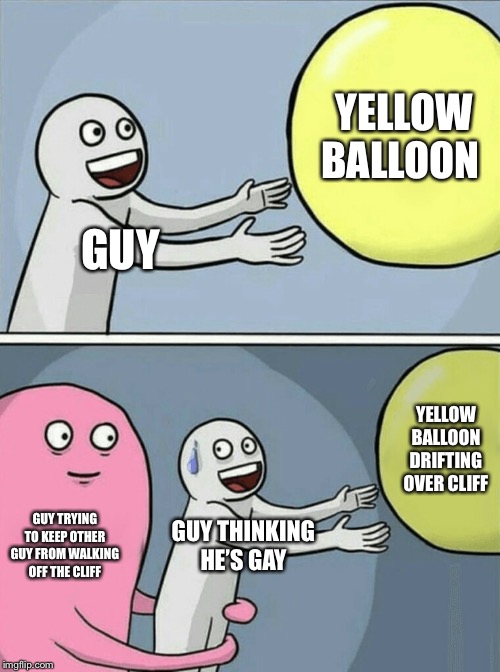 Running Away Balloon Meme | YELLOW BALLOON; GUY; YELLOW BALLOON DRIFTING OVER CLIFF; GUY TRYING TO KEEP OTHER GUY FROM WALKING OFF THE CLIFF; GUY THINKING HE’S GAY | image tagged in memes,running away balloon | made w/ Imgflip meme maker