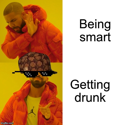 Drake Hotline Bling | Being smart; Getting drunk | image tagged in memes,drake hotline bling | made w/ Imgflip meme maker