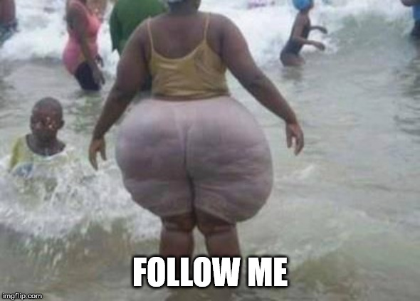 Big butt | FOLLOW ME | image tagged in big butt | made w/ Imgflip meme maker
