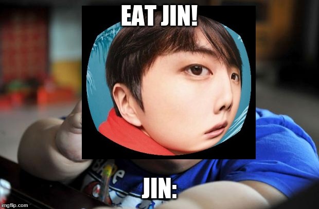 Poor Eomma Jin! | EAT JIN! JIN: | image tagged in memes,eating,bts,bangtan boys,bangtan | made w/ Imgflip meme maker