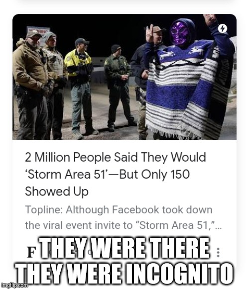 ... | THEY WERE THERE THEY WERE INCOGNITO | image tagged in storm area 51 | made w/ Imgflip meme maker