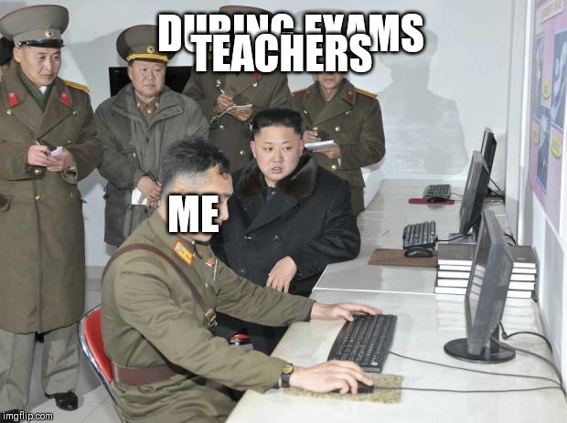 North Korean Computer | TEACHERS; DURING EXAMS; ME | image tagged in north korean computer | made w/ Imgflip meme maker