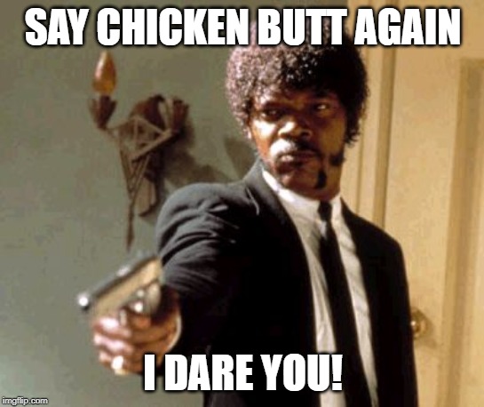 Say That Again I Dare You | SAY CHICKEN BUTT AGAIN; I DARE YOU! | image tagged in memes,say that again i dare you | made w/ Imgflip meme maker