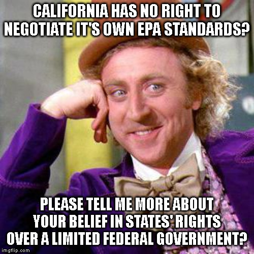 Willy Wonka Blank | CALIFORNIA HAS NO RIGHT TO NEGOTIATE IT'S OWN EPA STANDARDS? PLEASE TELL ME MORE ABOUT YOUR BELIEF IN STATES' RIGHTS OVER A LIMITED FEDERAL GOVERNMENT? | image tagged in willy wonka blank | made w/ Imgflip meme maker