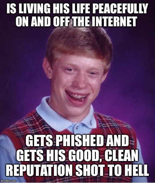 Bad Luck Brian Meme | IS LIVING HIS LIFE PEACEFULLY ON AND OFF THE INTERNET; GETS PHISHED AND GETS HIS GOOD, CLEAN REPUTATION SHOT TO HELL | image tagged in memes,bad luck brian | made w/ Imgflip meme maker