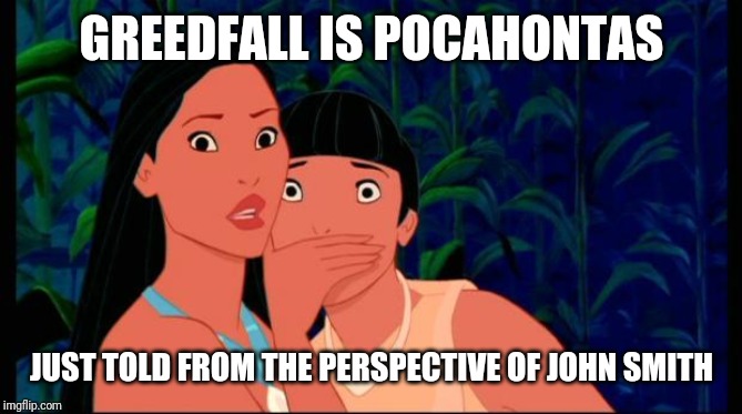 pocahontas | GREEDFALL IS POCAHONTAS; JUST TOLD FROM THE PERSPECTIVE OF JOHN SMITH | image tagged in pocahontas | made w/ Imgflip meme maker