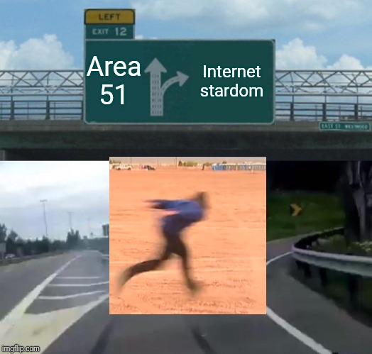 Failed successfully | Area 51; Internet stardom | image tagged in memes,left exit 12 off ramp,funny,naruto,run,area 51 | made w/ Imgflip meme maker