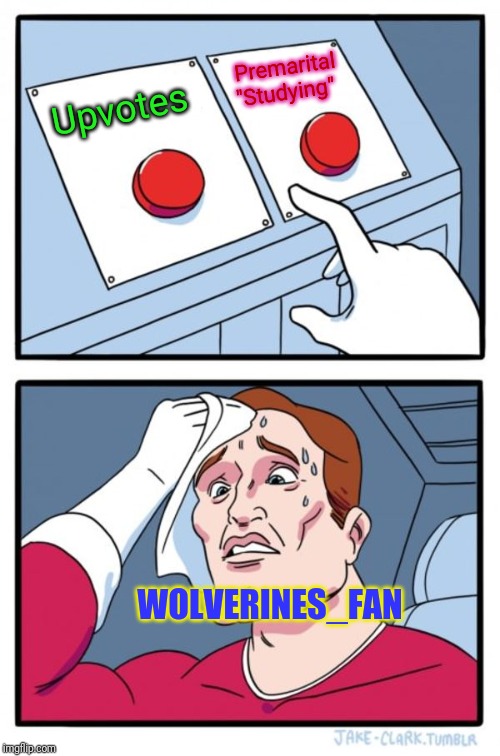 Two Buttons | Premarital "Studying"; Upvotes; WOLVERINES_FAN | image tagged in memes,two buttons | made w/ Imgflip meme maker