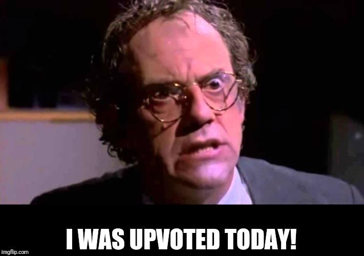 I WAS UPVOTED TODAY! | made w/ Imgflip meme maker