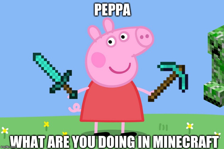 Peppa Pig | PEPPA; WHAT ARE YOU DOING IN MINECRAFT | image tagged in peppa pig | made w/ Imgflip meme maker