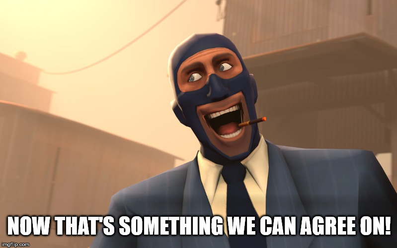 Success Spy (TF2) | NOW THAT'S SOMETHING WE CAN AGREE ON! | image tagged in success spy tf2 | made w/ Imgflip meme maker