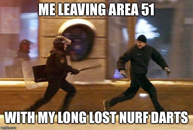 running from police | ME LEAVING AREA 51; WITH MY LONG LOST NURF DARTS | image tagged in running from police | made w/ Imgflip meme maker