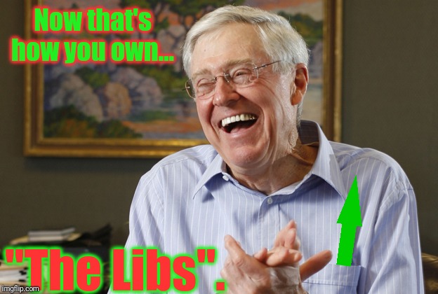Laughing Charles Koch | Now that's how you own... "The Libs". | image tagged in laughing charles koch | made w/ Imgflip meme maker