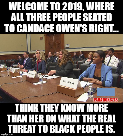 When fake racism and fake outrage get exposed for their true racism by a powerful, free thinking Black Woman. | WELCOME TO 2019, WHERE ALL THREE PEOPLE SEATED TO CANDACE OWEN'S RIGHT... PARADOX3713; THINK THEY KNOW MORE THAN HER ON WHAT THE REAL THREAT TO BLACK PEOPLE IS. | image tagged in memes,democrats,white privilege,virtue signalling,woke,aoc | made w/ Imgflip meme maker