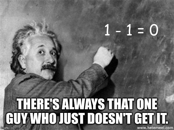 Einstein on God | 1 - 1 = 0 THERE'S ALWAYS THAT ONE GUY WHO JUST DOESN'T GET IT. | image tagged in einstein on god | made w/ Imgflip meme maker