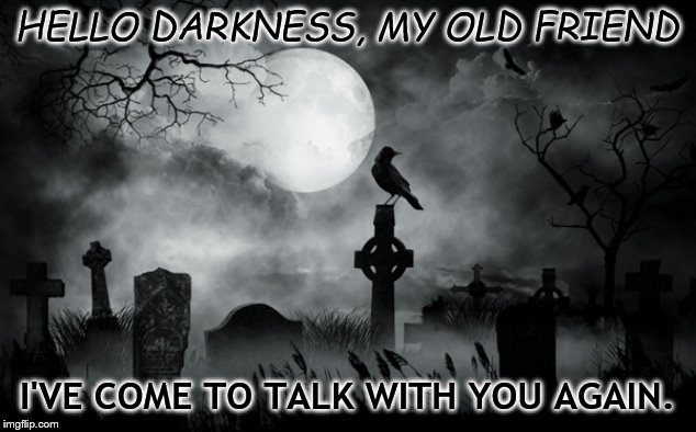HELLO DARKNESS, MY OLD FRIEND; I'VE COME TO TALK WITH YOU AGAIN. | image tagged in what do we want | made w/ Imgflip meme maker